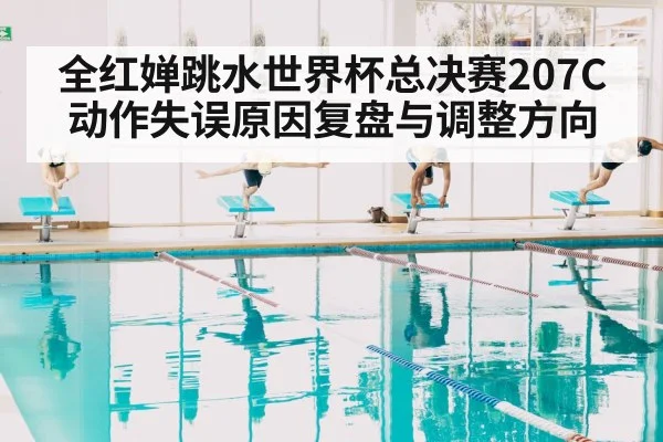 全红婵跳水世界杯总决赛207C动作失误原因复盘与调整方向