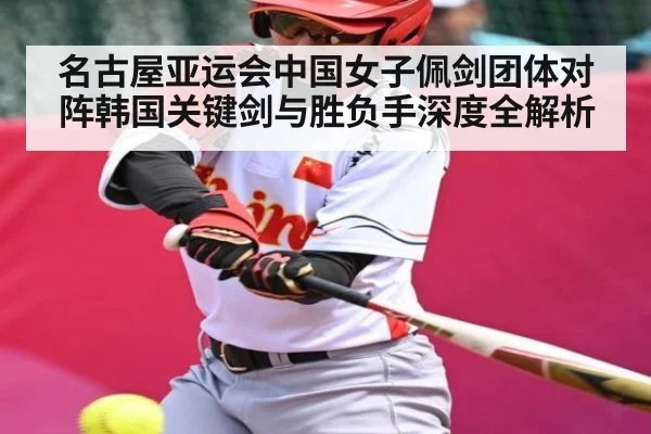 名古屋亚运会中国女子佩剑团体对阵韩国关键剑与胜负手深度全解析