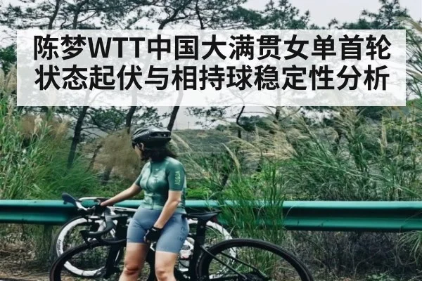 陈梦WTT中国大满贯女单首轮状态起伏与相持球稳定性分析