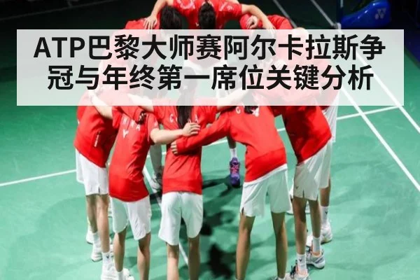 ATP巴黎大师赛阿尔卡拉斯争冠与年终第一席位关键分析