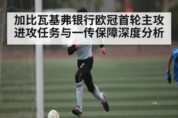 加比瓦基弗银行欧冠首轮主攻进攻任务与一传保障深度分析