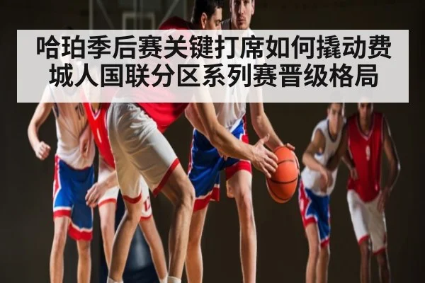 哈珀季后赛关键打席如何撬动费城人国联分区系列赛晋级格局