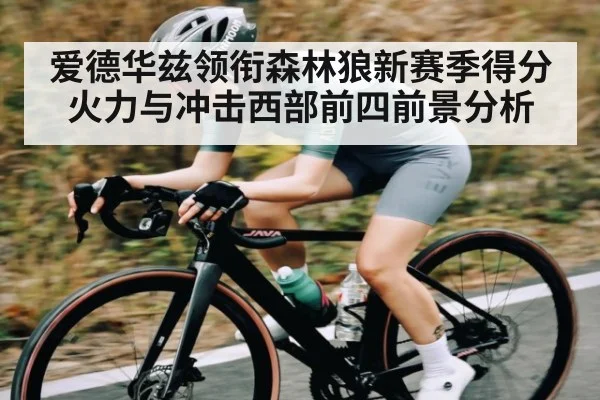 爱德华兹领衔森林狼新赛季得分火力与冲击西部前四前景分析