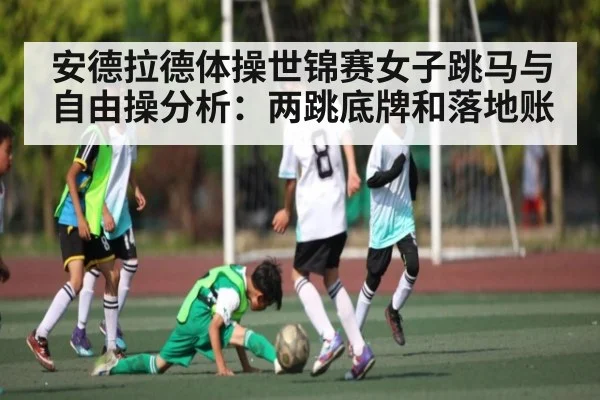 安德拉德体操世锦赛女子跳马与自由操分析:两跳底牌和落地账